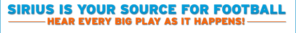 SIRIUS IS YOUR SCOURCE FOR FO0TBALL
HEAR EVERY BIG PLAY AS IT HAPPENS